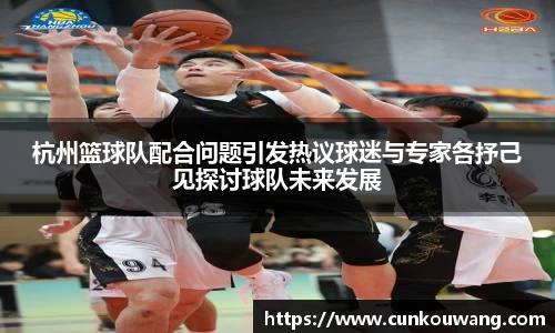 杭州篮球队配合问题引发热议球迷与专家各抒己见探讨球队未来发展