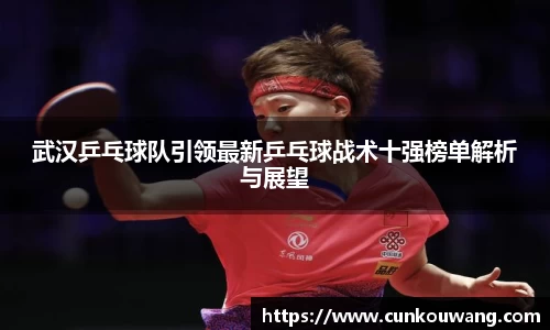 武汉乒乓球队引领最新乒乓球战术十强榜单解析与展望